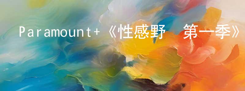 陳素艷的動漫綜藝大全,Paramount+《性感野獸第一季》迅雷下載/在線觀看/百度云-都市/情感-美劇天堂